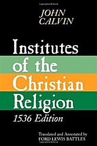 Institutes of the Christian Religion: Embracing Almost the Whole Sum of Piety & Whatever is Necessary to Know of the Doctrine of Salvation (Paperback)
