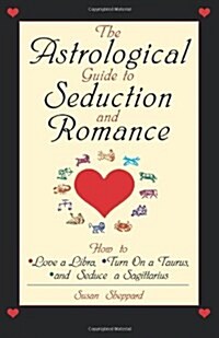 The Astrological Guide to Seduction and Romance: How to Love a Libra, Turn on a Taurus, and Seduce a Sagittarius (Paperback)