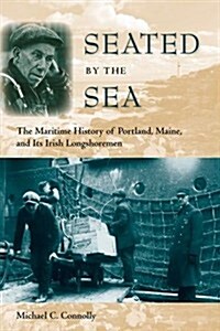 Seated by the Sea: The Maritime History of Portland, Maine, and Its Irish Longshoremen (Paperback)