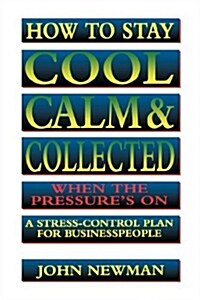 How to Stay Cool, Calm and Collected When the Pressures on: A Stress-Control Plan for Business People (Paperback)