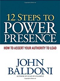 12 Steps to Power Presence: How to Assert Your Authority to Lead (Paperback)
