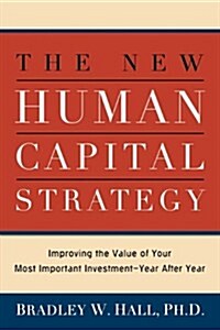 The New Human Capital Strategy: Improving the Value of Your Most Important Investment--Year After Year (Paperback)