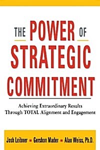 The Power of Strategic Commitment: Achieving Extraordinary Results Through Total Alignment and Engagement (Paperback)