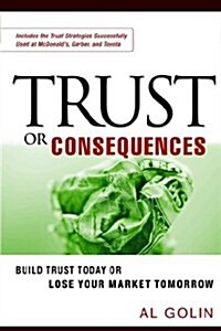 Trust or Consequences: Build Trust Today or Lose Your Market Tomorrow (Paperback)