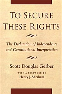 To Secure These Rights: The Declaration of Independence and Constitutional Interpretation (Paperback)