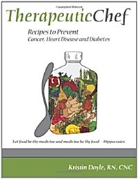 Therapeutic Chef: Recipes to Prevent Cancer, Heart Disease and Diabetes (Paperback)