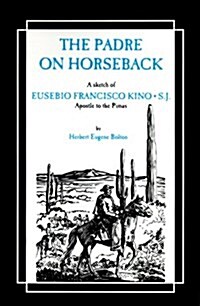 The Padre on Horseback: A Sketch of Eusebio Francisco Kino, S.J. Apostle to the Pimas (Paperback)