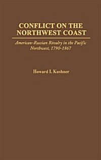 Conflict on the Northwest Coast: American-Russian Rivalry in the Pacific Northwest, 1790-1867 (Hardcover)