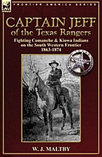 Captain Jeff of the Texas Rangers: Fighting Comanche & Kiowa Indians on the South Western Frontier 1863-1874 (Paperback)
