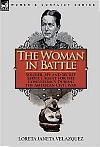 The Woman in Battle: Soldier, Spy and Secret Service Agent for the Confederacy During the American Civil War (Hardcover)