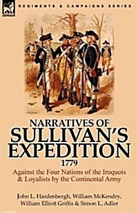 Narratives of Sullivans Expedition, 1779: Against the Four Nations of the Iroquois & Loyalists by the Continental Army (Paperback)
