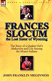 Frances Slocum the Lost Sister of Wyoming: The Story of a Quaker Girls Abduction and Life Among the Miami Indians (Paperback)
