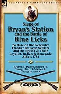 Siege of Bryans Station and the Battle of Blue Licks: Warfare on the Kentucky Frontier Between Settlers and the British & Their Loyalist, Indian & Re (Paperback)