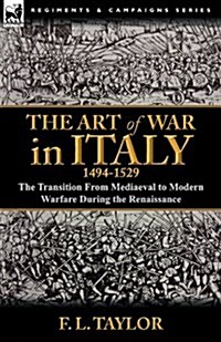 The Art of War in Italy, 1494-1529: The Transition from Mediaeval to Modern Warfare During the Renaissance (Paperback)