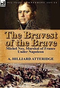 The Bravest of the Brave : Michel Ney, Marshal of France Under Napoleon (Hardcover)