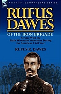 Rufus Dawes of the Iron Brigade: Service with the Sixth Wisconsin Volunteers During the American Civil War (Paperback)