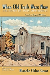 When Old Trails Were New: The Story of Taos, New Mexico, Facsimile of Original 1934 Edition (Paperback)