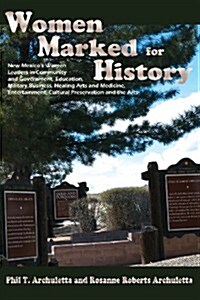 Women Marked for History: New Mexicos Women Leaders in Community and Government, Education, Military, Business, Healing Arts and Medicine, Ente (Paperback)