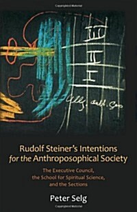 Rudolf Steiners Intentions for the Anthroposophical Society: The Executive Council, the School for Spiritual Science, and the Sections (Paperback)