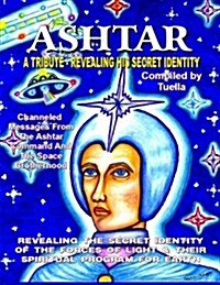 Ashtar: Revealing the Secret Identity of the Forces of Light and Their Spiritual Program for Earth: Channeled Messages from Th (Paperback)