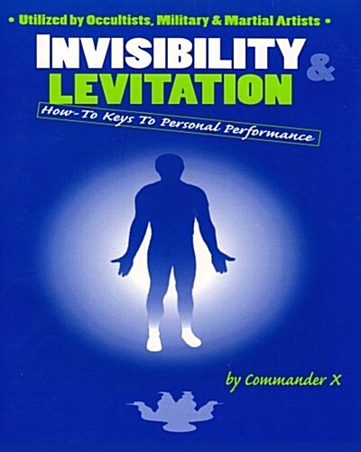 Invisibility & Levitation: How-To Keys to Personal Performances: Utilized by Occultists, Military & Martial Artists (Paperback)