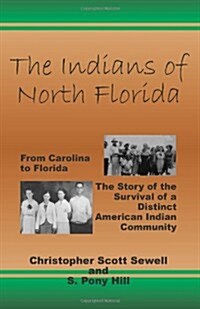 The Indians of North Florida: From Carolina to Florida, the Story of the Survival of a Distinct American Indian Community (Paperback)