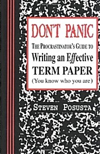 Dont Panic: The Procrastinators Guide to Writing an Effective Term Paper (Paperback)