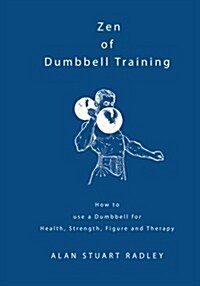 Zen of Dumbbell Training: How to Use a Dumbbell for Health, Strength, Figure and Therapy (Paperback)