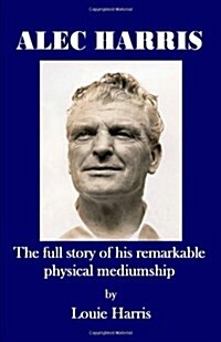 Alec Harris : The Full Story of His Remarkable Physical Mediumship (Paperback)