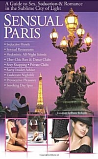 Sensual Paris - A Guide to Sex, Seduction & Romance in the Sublime City of Light (Paperback)