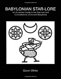 Babylonian Star-Lore. an Illustrated Guide to the Star-Lore and Constellations of Ancient Babylonia (Paperback)