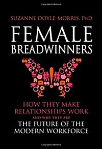 Female Breadwinners: How They Make Relationships Work and Why They Are the Future of the Modern Workforce (Paperback)