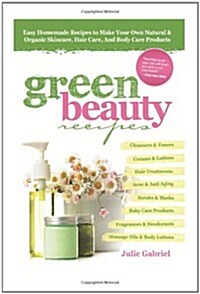 GREEN BEAUTY RECIPES: Easy Homemade Recipes to Make Your Own Organic and Natural Skincare, Hair Care and Body Care Products (Paperback)
