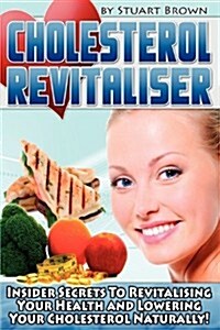 Cholesterol Revitaliser : Insider Secrets to Revitalising Your Health and Lowering Your Cholesterol Naturally! (Paperback)