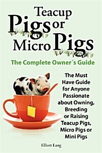 Teacup Pigs and Micro Pigs, the Complete Owners Guide (Paperback)