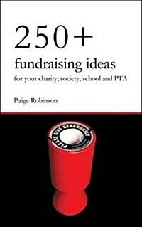 250+ Fundraising Ideas for Your Charity, Society, School and PTA : Practical and Simple Money Making Ideas for Anyone Raising Funds for Charities, Hos (Paperback)