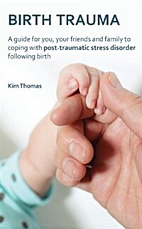 Birth Trauma : A Guide for You, Your Friends and Family to Coping with Post-Traumatic Stress Disorder Following Birth (Paperback)