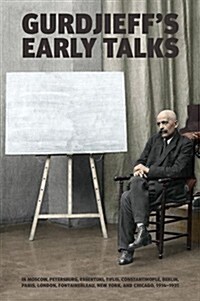 Gurdjieffs Early Talks 1914-1931 : In Moscow, St. Petersburg, Essentuki, Tiflis, Constantinople, Berlin, Paris, London, Fontainebleau, New York, and  (Hardcover)