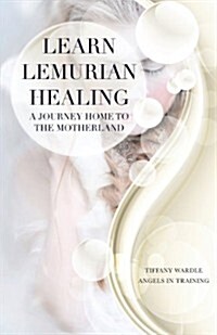 Learn Lemurian Healing: A Journey Home to the Motherland (Paperback)