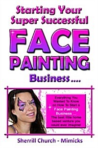 Starting Your Super Successful Face Painting Business (Paperback)