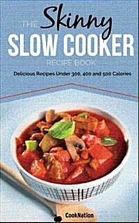 The Skinny Slow Cooker Recipe Book : Delicious Recipes Under 300, 400 and 500 Calories (Paperback)