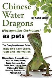 Chinese Water Dragons Care, Habitat, Cages, Enclosure, Diet, Tanks, Facts, Set-Up, Food, Pictures, Shedding, Life Span, Breeding, Feeding, Cost All in (Paperback)