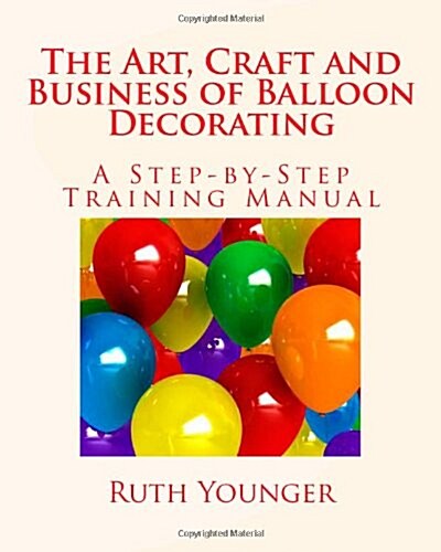 The Art, Craft, and Business of Balloon Decorating (Paperback)
