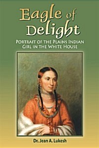 Eagle of Delight: Portrait of the Plains Indian Girl in the White House (Paperback)