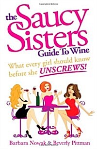 The Saucy Sisters Guide to Wine - What Every Girl Should Know Before She Unscrews (Paperback)