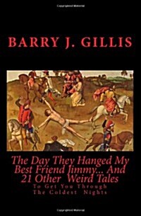 The Day They Hanged My Best Friend Jimmy... and 21 Other Weird Tales: To Get You Through the Coldest Nights (Paperback)