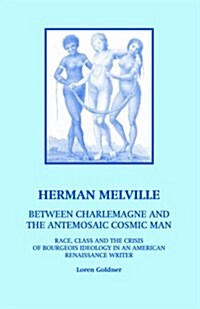 Herman Melville: Between Charlemagne and the Antemosaic Cosmic Man - Race, Class and the Crisis of Bourgeois Ideology in an American Re (Paperback)