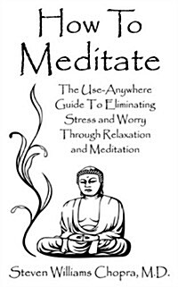 How to Meditate: The Use-Anywhere Guide to Eliminating Stress and Worry Through Relaxation and Meditation (Paperback)