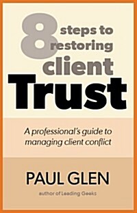 8 Steps to Restoring Client Trust: A Professionals Guide to Managing Client Conflict (Paperback)