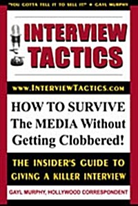 Interview Tactics! How to Survive the Media Without Getting Clobbered! the Insiders Guide to Giving a Killer Interview! (Paperback)